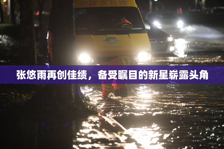 张悠雨再创佳绩，备受瞩目的新星崭露头角