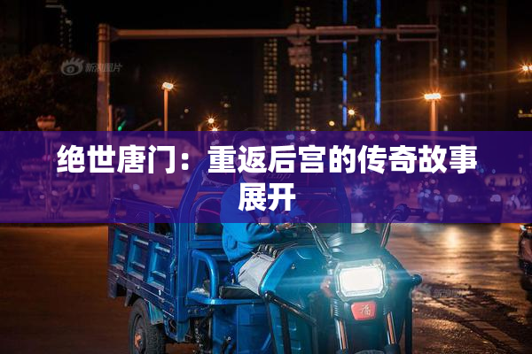 绝世唐门：重返后宫的传奇故事展开