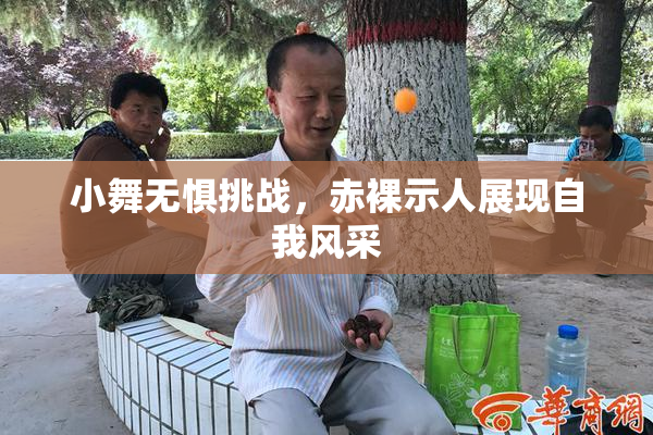 小舞无惧挑战，赤裸示人展现自我风采