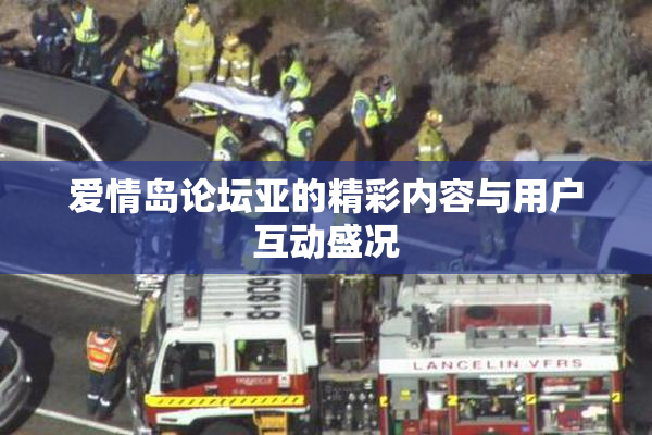 爱情岛论坛亚的精彩内容与用户互动盛况