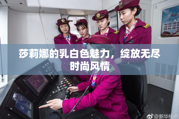 莎莉娜的乳白色魅力，绽放无尽时尚风情
