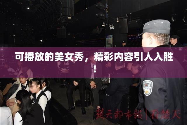 可播放的美女秀，精彩内容引人入胜！