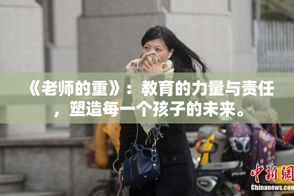 《老师的重》：教育的力量与责任，塑造每一个孩子的未来。