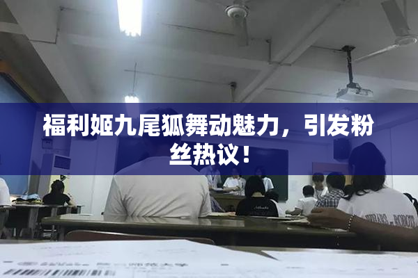 福利姬九尾狐舞动魅力，引发粉丝热议！