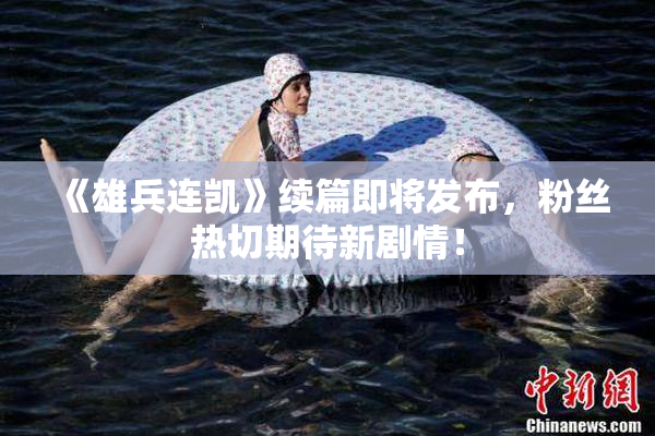 《雄兵连凯》续篇即将发布，粉丝热切期待新剧情！