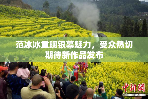 范冰冰重现银幕魅力，受众热切期待新作品发布