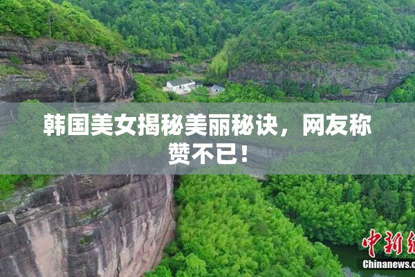 韩国美女揭秘美丽秘诀，网友称赞不已！