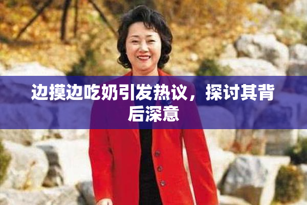 边摸边吃奶引发热议，探讨其背后深意