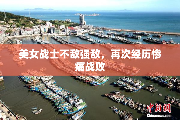 美女战士不敌强敌，再次经历惨痛战败