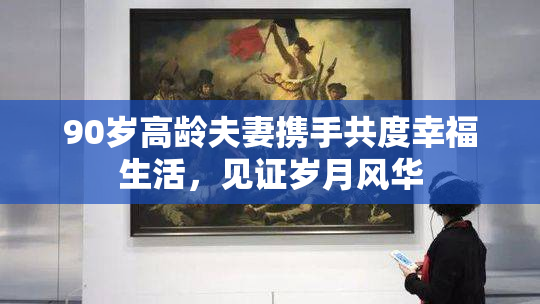 90岁高龄夫妻携手共度幸福生活，见证岁月风华
