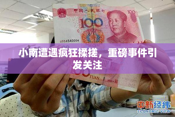 小南遭遇疯狂揉搓，重磅事件引发关注
