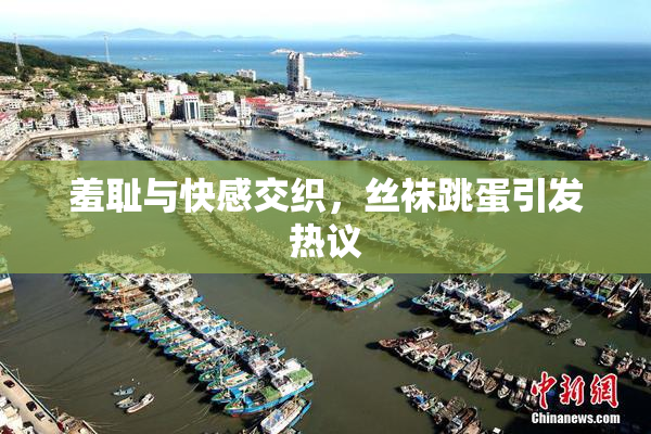 羞耻与快感交织，丝袜跳蛋引发热议