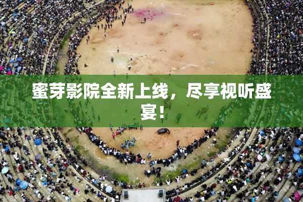 蜜芽影院全新上线，尽享视听盛宴！