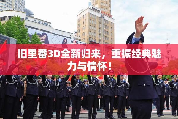 旧里番3D全新归来，重振经典魅力与情怀！