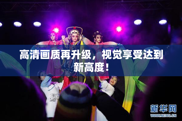 高清画质再升级，视觉享受达到新高度！