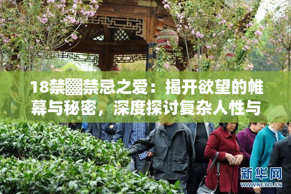 18禁▓禁忌之爱：揭开欲望的帷幕与秘密，深度探讨复杂人性与情感纠葛。