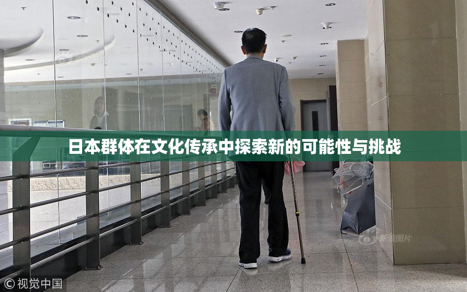 日本群体在文化传承中探索新的可能性与挑战