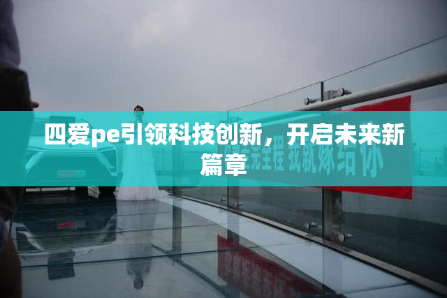 四爱pe引领科技创新，开启未来新篇章