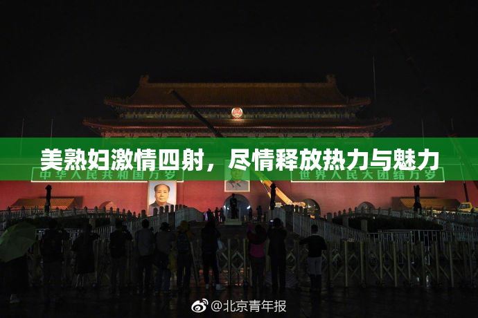 美熟妇激情四射，尽情释放热力与魅力