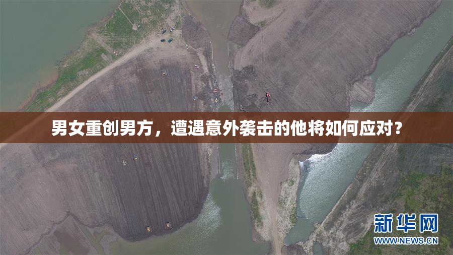 男女重创男方，遭遇意外袭击的他将如何应对？