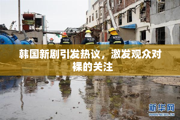 韩国新剧引发热议，激发观众对  裸的关注