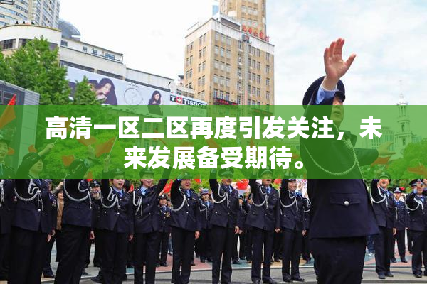 高清一区二区再度引发关注，未来发展备受期待。
