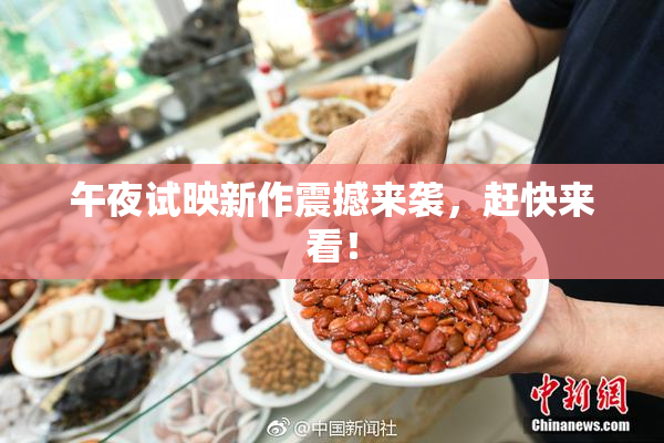 午夜试映新作震撼来袭，赶快来看！