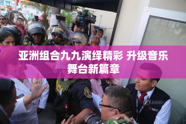 亚洲组合九九演绎精彩 升级音乐舞台新篇章