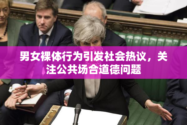 男女裸体行为引发社会热议，关注公共场合道德问题