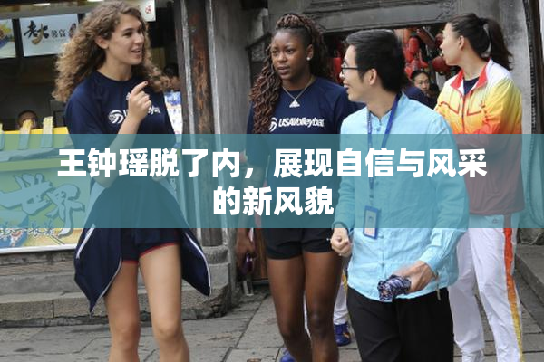 王钟瑶脱了内，展现自信与风采的新风貌