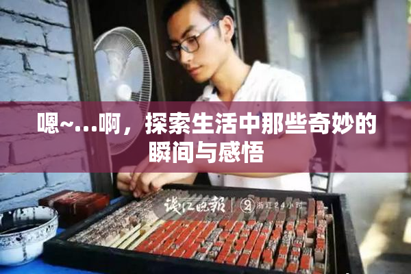 嗯~…啊，探索生活中那些奇妙的瞬间与感悟