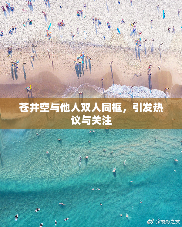 苍井空与他人双人同框，引发热议与关注