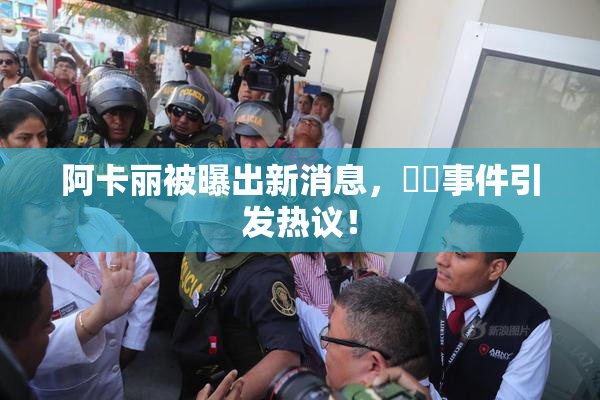阿卡丽被曝出新消息，❌‌事件引发热议！