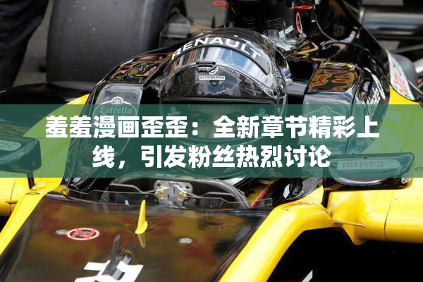 羞羞漫画歪歪：全新章节精彩上线，引发粉丝热烈讨论