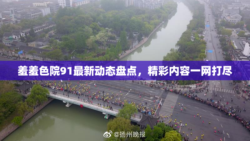 羞羞色院91最新动态盘点，精彩内容一网打尽