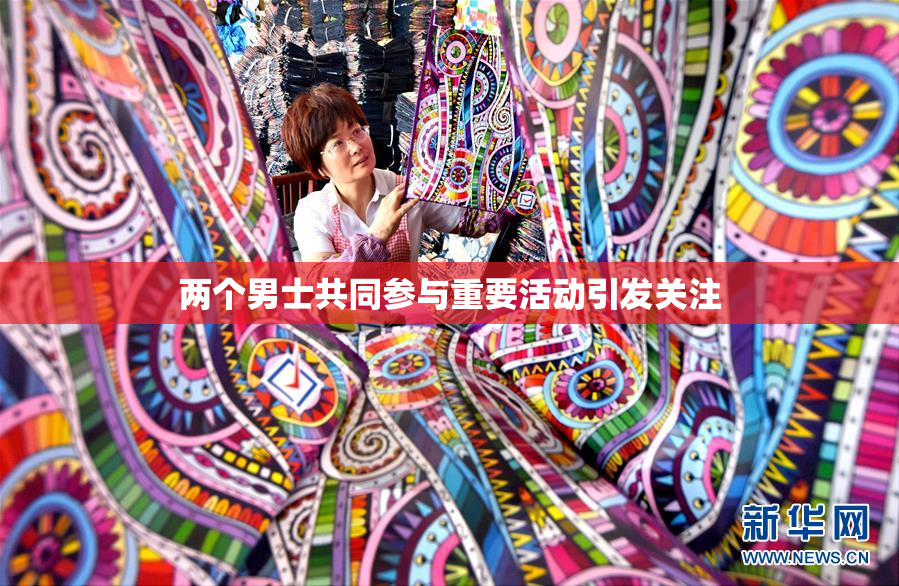 两个男士共同参与重要活动引发关注