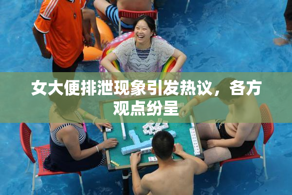 女大便排泄现象引发热议，各方观点纷呈