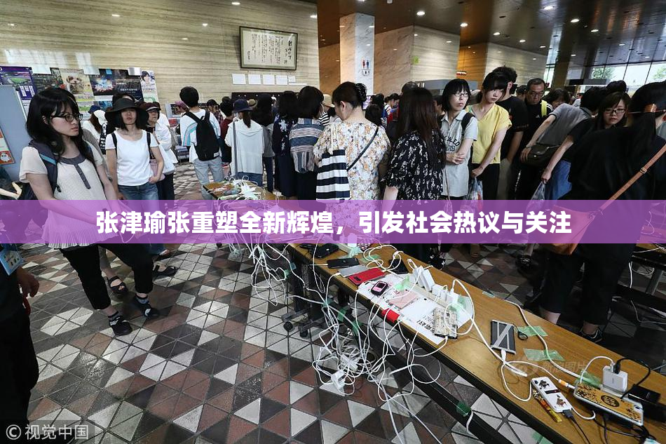张津瑜张重塑全新辉煌，引发社会热议与关注