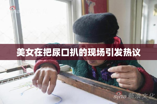 美女在把尿口扒的现场引发热议