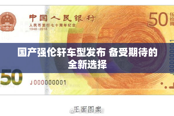 国产强伦轩车型发布 备受期待的全新选择