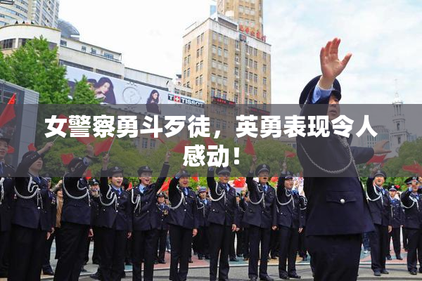 女警察勇斗歹徒，英勇表现令人感动！