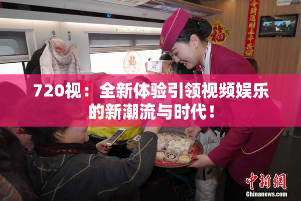720视：全新体验引领视频娱乐的新潮流与时代！