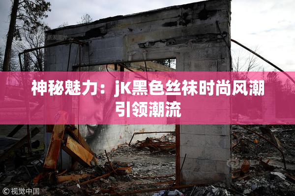 神秘魅力：jK黑色丝袜时尚风潮引领潮流
