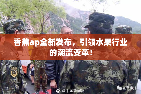 香蕉ap全新发布，引领水果行业的潮流变革！