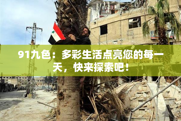 91九色：多彩生活点亮您的每一天，快来探索吧！