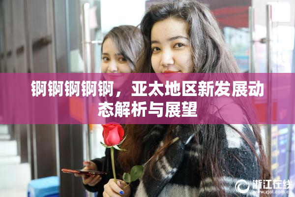 锕锕锕锕锕，亚太地区新发展动态解析与展望