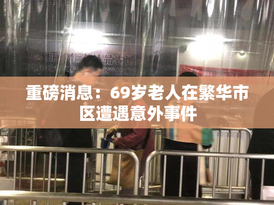 重磅消息：69岁老人在繁华市区遭遇意外事件