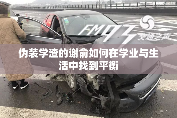 伪装学渣的谢俞如何在学业与生活中找到平衡