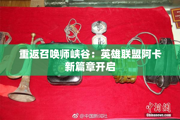 重返召唤师峡谷：英雄联盟阿卡新篇章开启