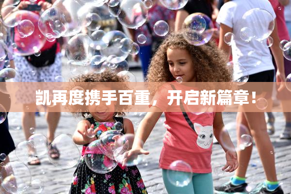 凯再度携手百重，开启新篇章！